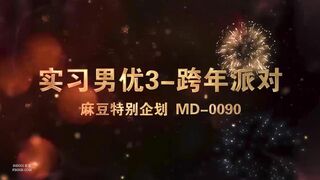 麻豆传媒映画元旦淫荡企划-MD0090-女优狂欢跨年派对 淫欲激情色整夜-前导篇+女神勾引派对激干+旧爱复燃派对交欢完整版